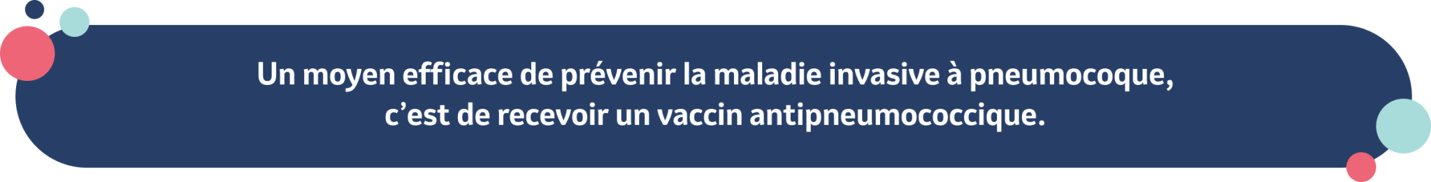 Un moyen efficace de prévenir la maladie invasive à pneumocoque, c’est de recevoir un vaccin antipneumococcique. 
